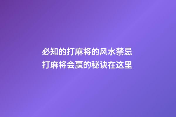 必知的打麻将的风水禁忌 打麻将会赢的秘诀在这里